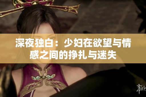 深夜独白：少妇在欲望与情感之间的挣扎与迷失