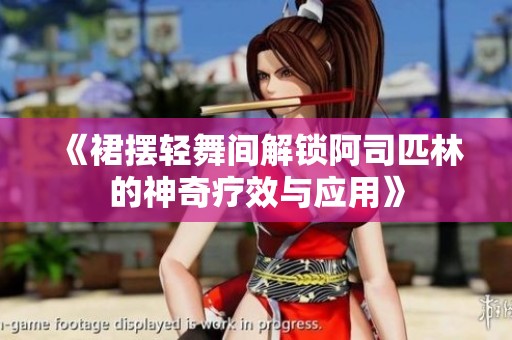 《裙摆轻舞间解锁阿司匹林的神奇疗效与应用》