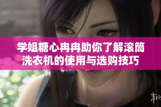 学姐糖心冉冉助你了解滚筒洗衣机的使用与选购技巧