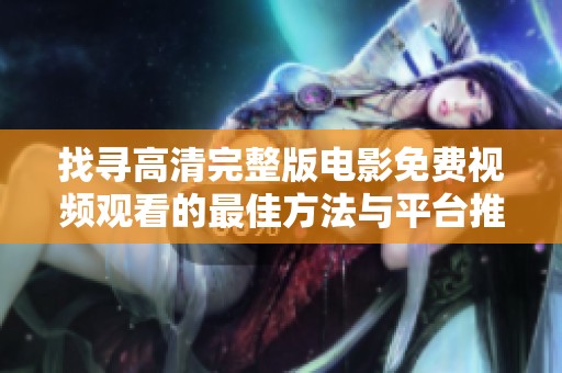 找寻高清完整版电影免费视频观看的最佳方法与平台推荐