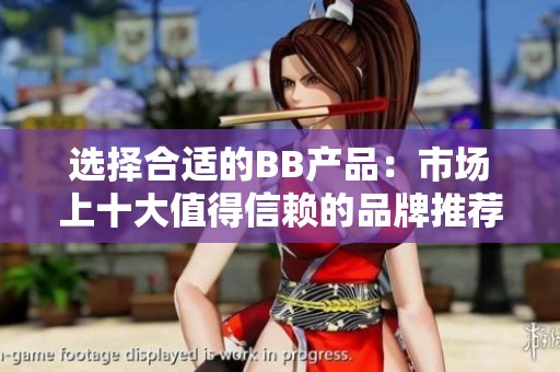 选择合适的BB产品：市场上十大值得信赖的品牌推荐