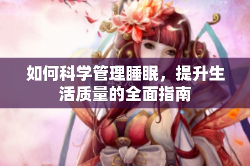 如何科学管理睡眠，提升生活质量的全面指南