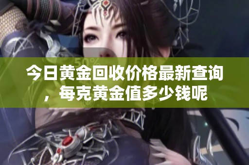 今日黄金回收价格最新查询，每克黄金值多少钱呢