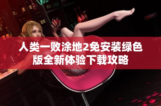 人类一败涂地2免安装绿色版全新体验下载攻略