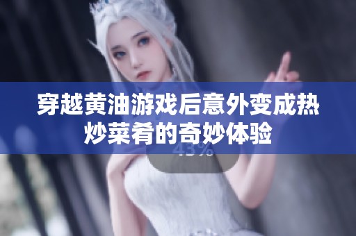 穿越黄油游戏后意外变成热炒菜肴的奇妙体验