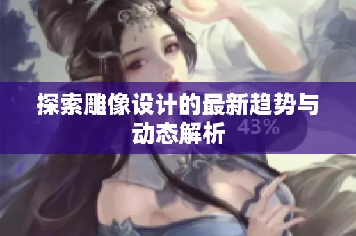 探索雕像设计的最新趋势与动态解析
