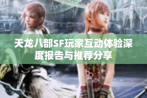 天龙八部SF玩家互动体验深度报告与推荐分享