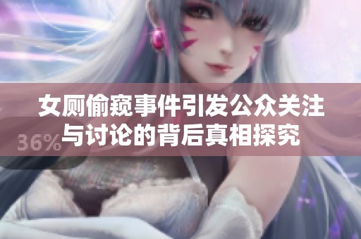 女厕偷窥事件引发公众关注与讨论的背后真相探究
