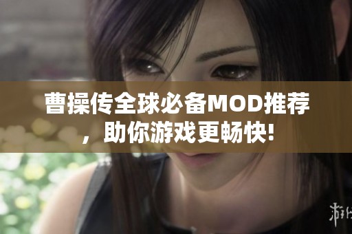 曹操传全球必备MOD推荐，助你游戏更畅快!