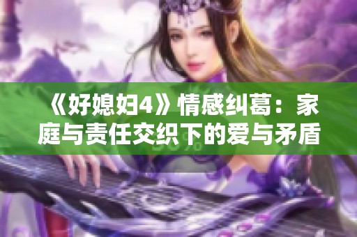 《好媳妇4》情感纠葛：家庭与责任交织下的爱与矛盾