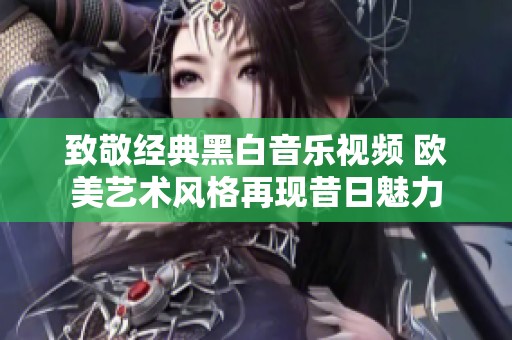 致敬经典黑白音乐视频 欧美艺术风格再现昔日魅力