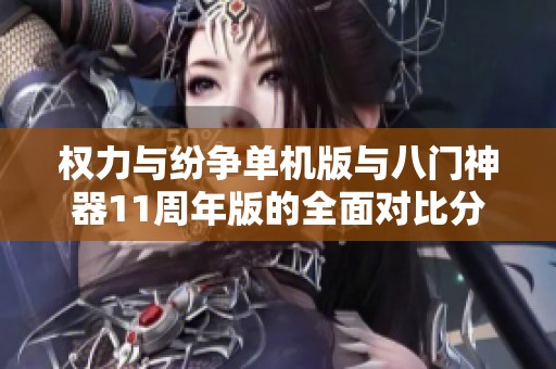 权力与纷争单机版与八门神器11周年版的全面对比分析