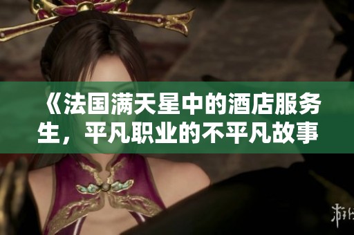 《法国满天星中的酒店服务生，平凡职业的不平凡故事》