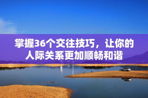 掌握36个交往技巧，让你的人际关系更加顺畅和谐