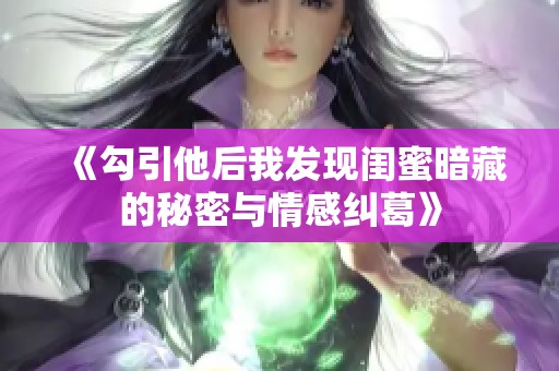 《勾引他后我发现闺蜜暗藏的秘密与情感纠葛》