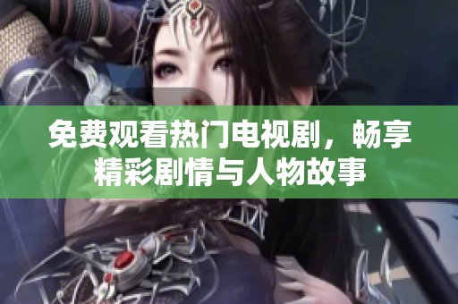 免费观看热门电视剧，畅享精彩剧情与人物故事