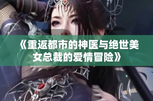 《重返都市的神医与绝世美女总裁的爱情冒险》