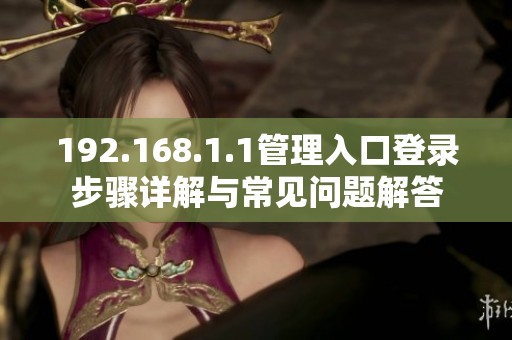 192.168.1.1管理入口登录步骤详解与常见问题解答