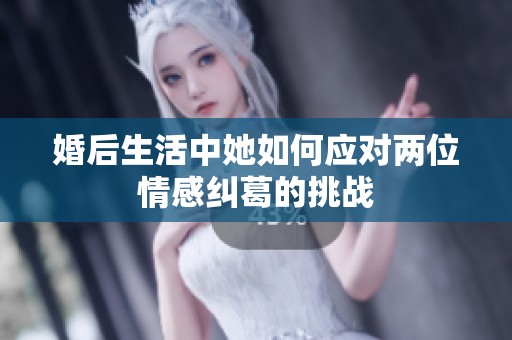 婚后生活中她如何应对两位情感纠葛的挑战
