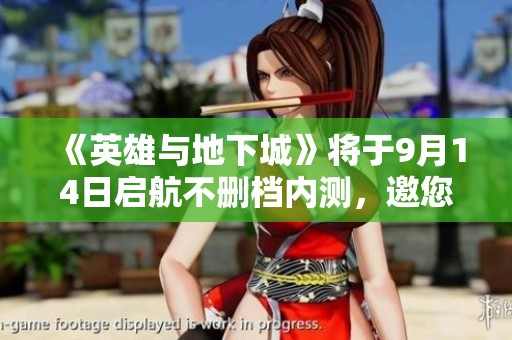 《英雄与地下城》将于9月14日启航不删档内测，邀您共战奇幻世界