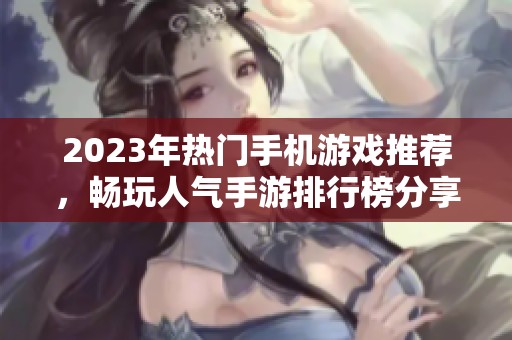 2023年热门手机游戏推荐，畅玩人气手游排行榜分享