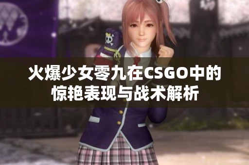 火爆少女零九在CSGO中的惊艳表现与战术解析