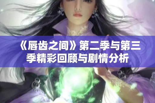 《唇齿之间》第二季与第三季精彩回顾与剧情分析