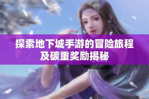 探索地下城手游的冒险旅程及碳重奖励揭秘