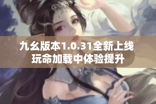 九幺版本1.0.31全新上线 玩命加载中体验提升
