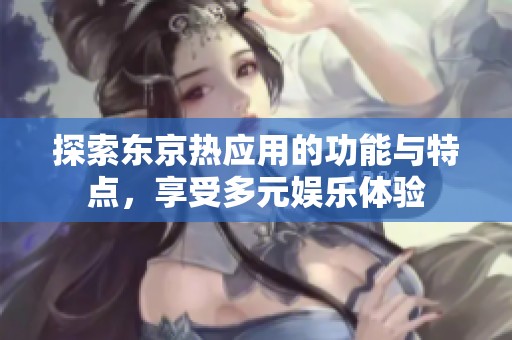 探索东京热应用的功能与特点，享受多元娱乐体验