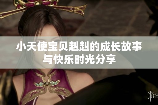 小天使宝贝赳赳的成长故事与快乐时光分享