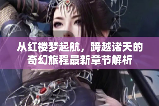 从红楼梦起航，跨越诸天的奇幻旅程最新章节解析