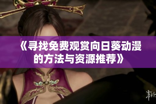 《寻找免费观赏向日葵动漫的方法与资源推荐》