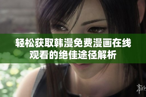 轻松获取韩漫免费漫画在线观看的绝佳途径解析