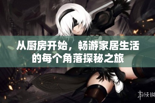 从厨房开始，畅游家居生活的每个角落探秘之旅