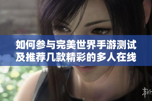 如何参与完美世界手游测试及推荐几款精彩的多人在线手游