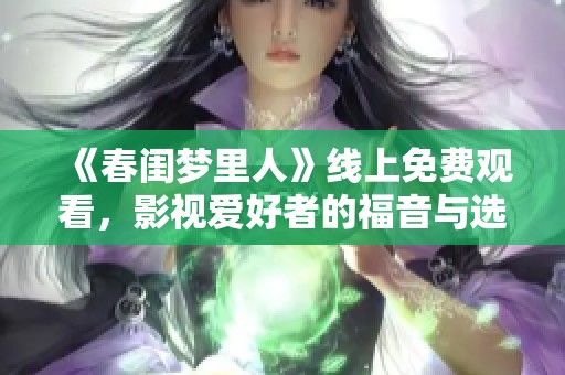 《春闺梦里人》线上免费观看，影视爱好者的福音与选择