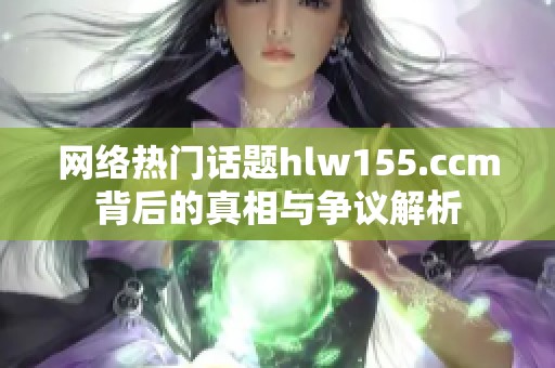 网络热门话题hlw155.ccm背后的真相与争议解析