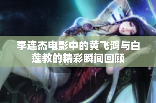 李连杰电影中的黄飞鸿与白莲教的精彩瞬间回顾