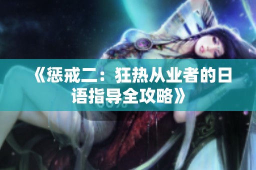 《惩戒二：狂热从业者的日语指导全攻略》