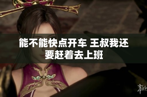 能不能快点开车 王叔我还要赶着去上班