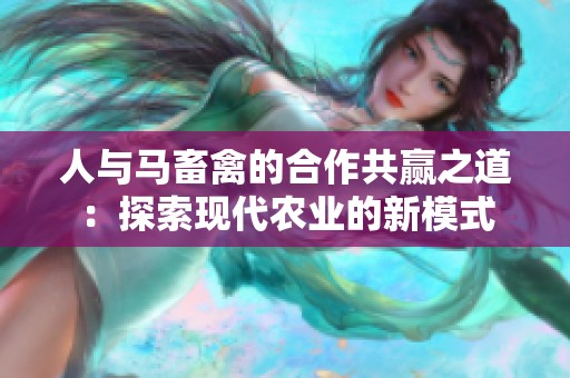 人与马畜禽的合作共赢之道：探索现代农业的新模式