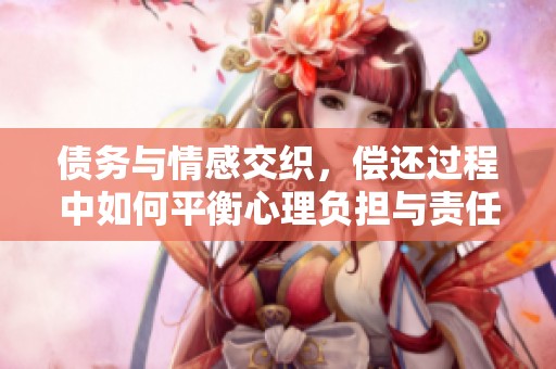 债务与情感交织，偿还过程中如何平衡心理负担与责任感