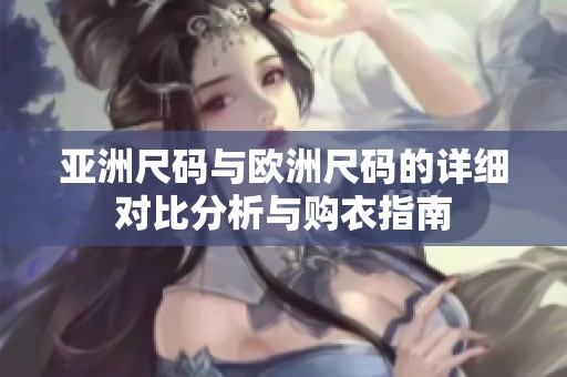 亚洲尺码与欧洲尺码的详细对比分析与购衣指南