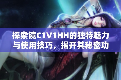 探索镜C1V1HH的独特魅力与使用技巧，揭开其秘密功能