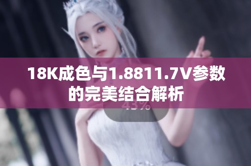 18K成色与1.8811.7V参数的完美结合解析