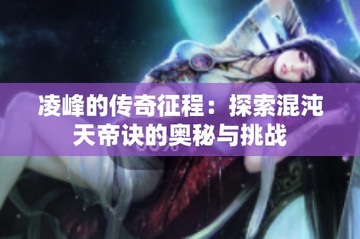 凌峰的传奇征程：探索混沌天帝诀的奥秘与挑战