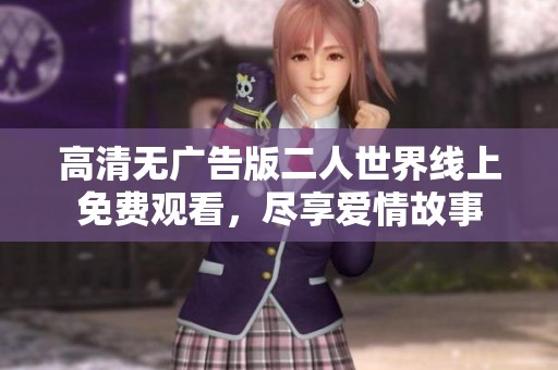 高清无广告版二人世界线上免费观看，尽享爱情故事