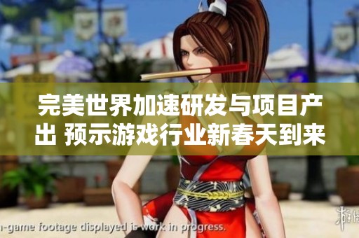 完美世界加速研发与项目产出 预示游戏行业新春天到来