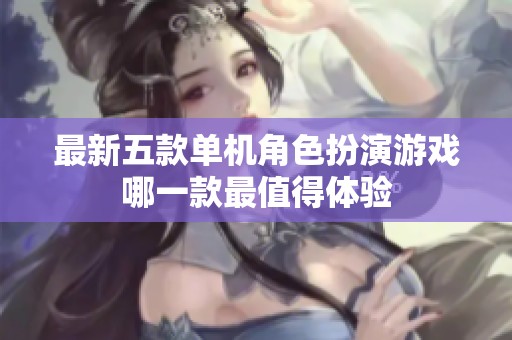 最新五款单机角色扮演游戏哪一款最值得体验